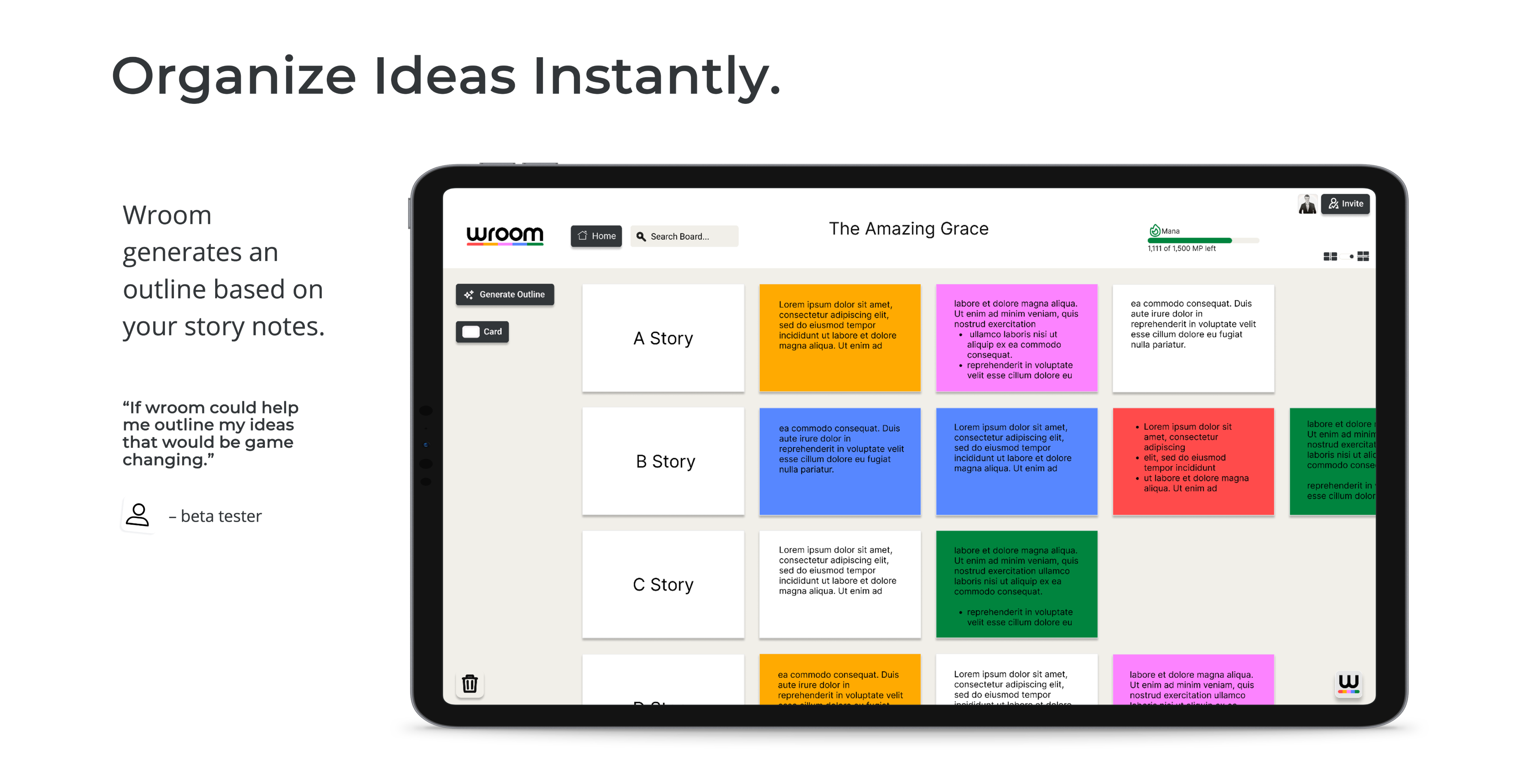 Organize Ideas Instantly.

Wroom generates an outline based on your story notes.

quote from an early beta tester. “If wroom could help me outline my ideas that would be game changing.”
